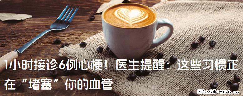 1小时接诊6例心梗！医生提醒：这些习惯正在“堵塞”你的血管 - 昭通生活资讯 - 昭通28生活网 zt.28life.com